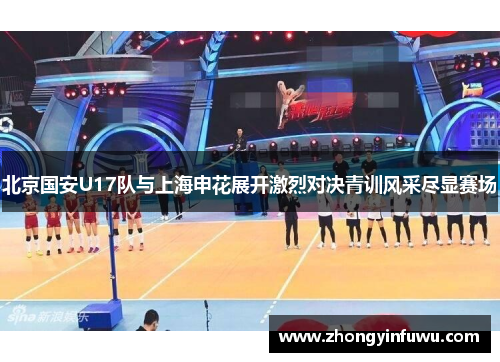 北京国安U17队与上海申花展开激烈对决青训风采尽显赛场